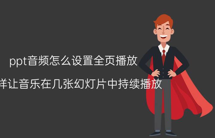 ppt音频怎么设置全页播放 怎样让音乐在几张幻灯片中持续播放？